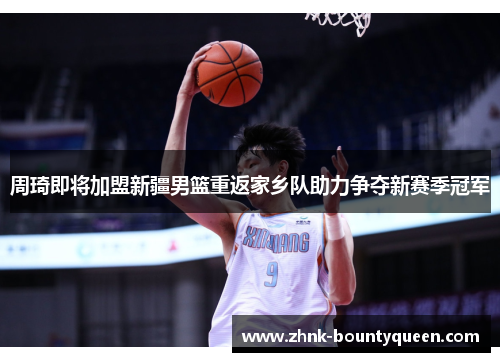 周琦即将加盟新疆男篮重返家乡队助力争夺新赛季冠军 周琦即将加盟新疆男篮重返家乡队助力争夺新赛季冠军