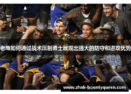 老鹰如何通过战术压制勇士展现出强大的防守和进攻优势 老鹰如何通过战术压制勇士展现出强大的防守和进攻优势
