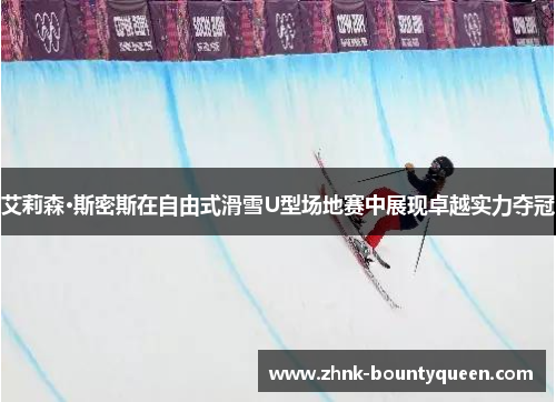 艾莉森·斯密斯在自由式滑雪U型场地赛中展现卓越实力夺冠