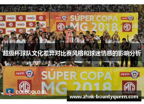 超级杯球队文化差异对比赛风格和球迷情感的影响分析 超级杯球队文化差异对比赛风格和球迷情感的影响分析