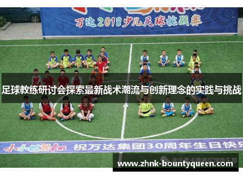 足球教练研讨会探索最新战术潮流与创新理念的实践与挑战