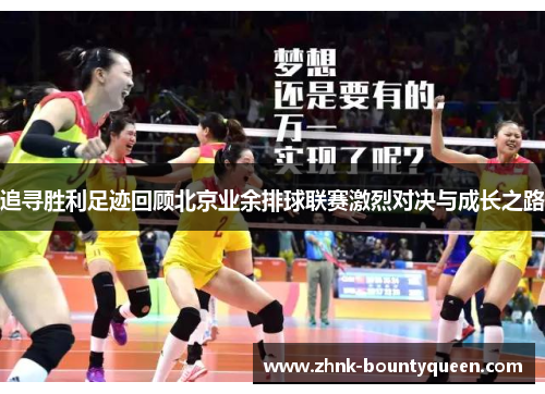 追寻胜利足迹回顾北京业余排球联赛激烈对决与成长之路 追寻胜利足迹回顾北京业余排球联赛激烈对决与成长之路