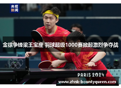 金徐争锋梁王宝座 羽球超级1000赛掀起激烈争夺战 金徐争锋梁王宝座 羽球超级1000赛掀起激烈争夺战