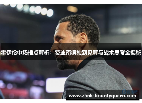 霍伊伦中场指点解析:费迪南德独到见解与战术思考全揭秘 霍伊伦中场指点解析:费迪南德独到见解与战术思考全揭秘