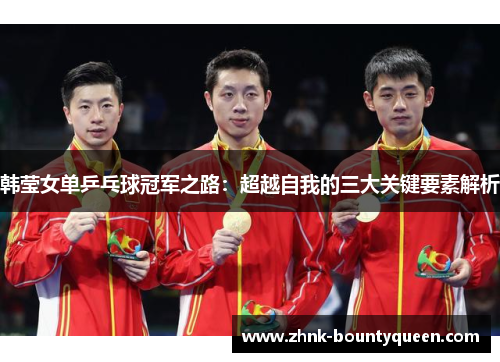 韩莹女单乒乓球冠军之路：超越自我的三大关键要素解析