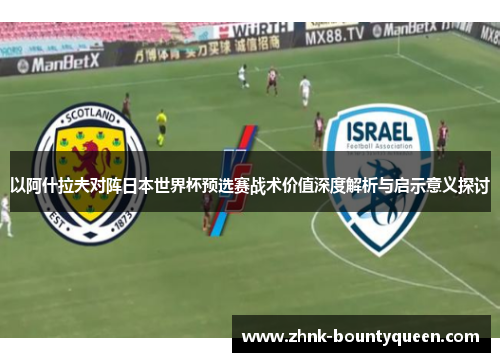 以阿什拉夫对阵日本世界杯预选赛战术价值深度解析与启示意义探讨