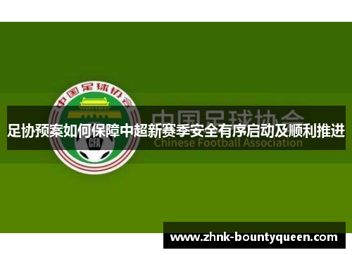 足协预案如何保障中超新赛季安全有序启动及顺利推进 足协预案如何保障中超新赛季安全有序启动及顺利推进