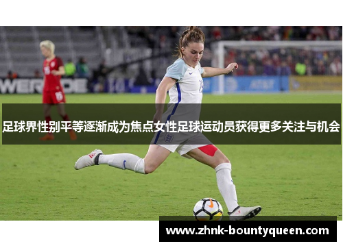 足球界性别平等逐渐成为焦点女性足球运动员获得更多关注与机会