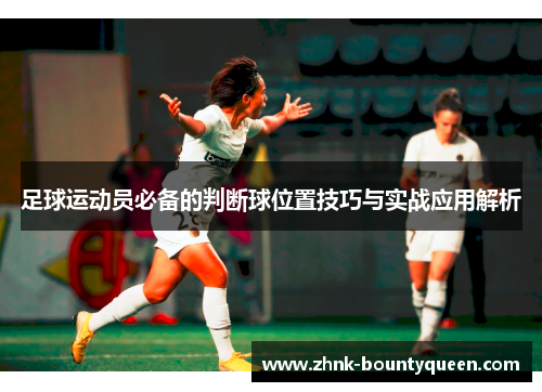 足球运动员必备的判断球位置技巧与实战应用解析 足球运动员必备的判断球位置技巧与实战应用解析