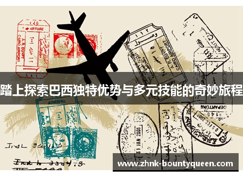 踏上探索巴西独特优势与多元技能的奇妙旅程 踏上探索巴西独特优势与多元技能的奇妙旅程