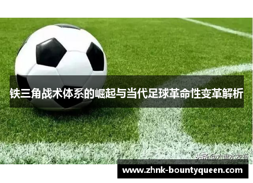 铁三角战术体系的崛起与当代足球革命性变革解析