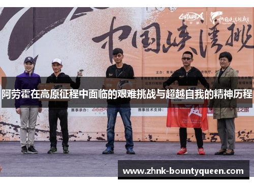 阿劳霍在高原征程中面临的艰难挑战与超越自我的精神历程 阿劳霍在高原征程中面临的艰难挑战与超越自我的精神历程