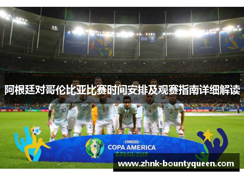 阿根廷对哥伦比亚比赛时间安排及观赛指南详细解读 阿根廷对哥伦比亚比赛时间安排及观赛指南详细解读