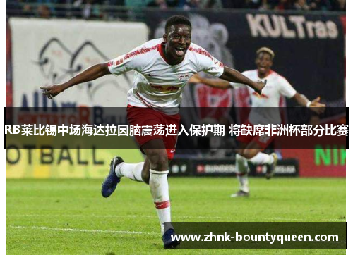 RB莱比锡中场海达拉因脑震荡进入保护期 将缺席非洲杯部分比赛 RB莱比锡中场海达拉因脑震荡进入保护期 将缺席非洲杯部分比赛