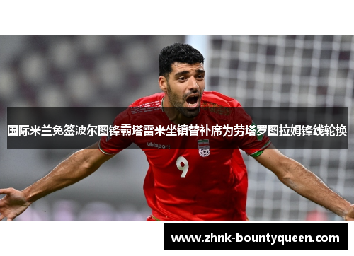 国际米兰免签波尔图锋霸塔雷米坐镇替补席为劳塔罗图拉姆锋线轮换 国际米兰免签波尔图锋霸塔雷米坐镇替补席为劳塔罗图拉姆锋线轮换