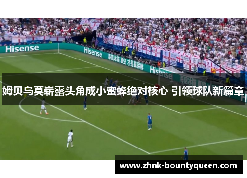 姆贝乌莫崭露头角成小蜜蜂绝对核心 引领球队新篇章