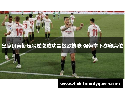 皇家贝蒂斯压哨逆袭成功晋级欧协联 强势拿下参赛席位