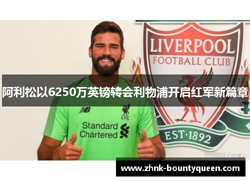 阿利松以6250万英镑转会利物浦开启红军新篇章