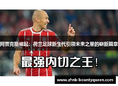 阿贾克斯崛起:荷兰足球新生代引领未来之星的崭新篇章 阿贾克斯崛起:荷兰足球新生代引领未来之星的崭新篇章
