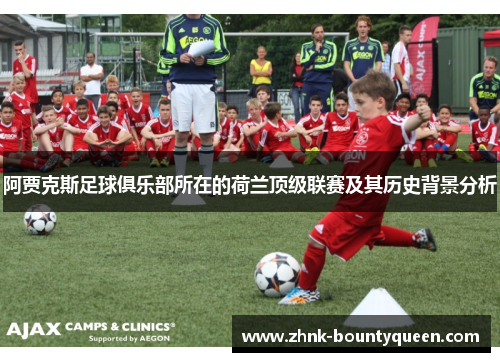 阿贾克斯足球俱乐部所在的荷兰顶级联赛及其历史背景分析