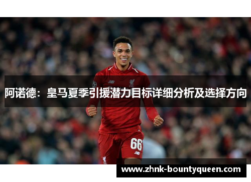 阿诺德:皇马夏季引援潜力目标详细分析及选择方向 阿诺德:皇马夏季引援潜力目标详细分析及选择方向