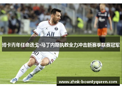 博卡青年任命迭戈·马丁内斯执教全力冲击新赛季联赛冠军 博卡青年任命迭戈·马丁内斯执教全力冲击新赛季联赛冠军