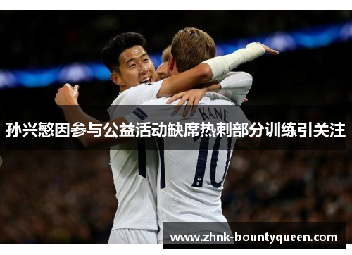 孙兴慜因参与公益活动缺席热刺部分训练引关注 孙兴慜因参与公益活动缺席热刺部分训练引关注