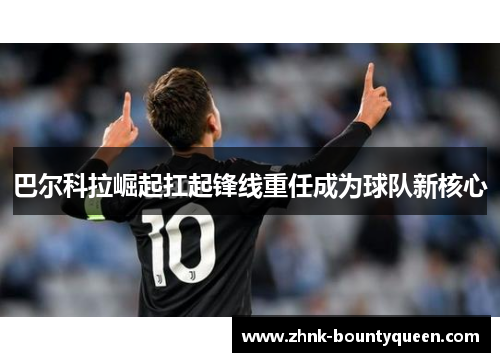 巴尔科拉崛起扛起锋线重任成为球队新核心 巴尔科拉崛起扛起锋线重任成为球队新核心
